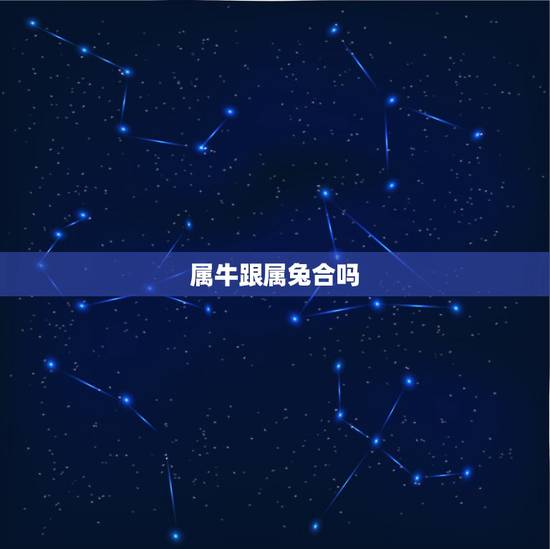 属牛跟属兔合吗,属兔和属牛相配吗?能详细说说吗? 属牛跟属兔合吗,属兔和属牛相配吗?能详细说说吗?