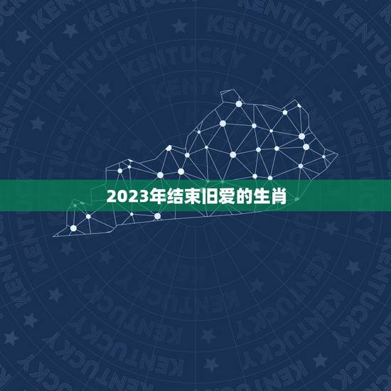 2023年结束旧爱的生肖 2023年忘不了旧爱的生肖男 2023年结束旧爱的生肖 2023年忘不了旧爱的生肖男