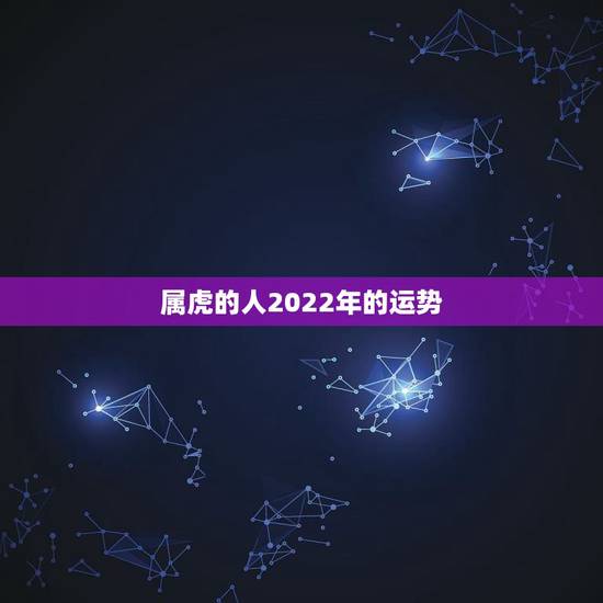属虎的人2022年的运势，2022年十二生肖运势解析
