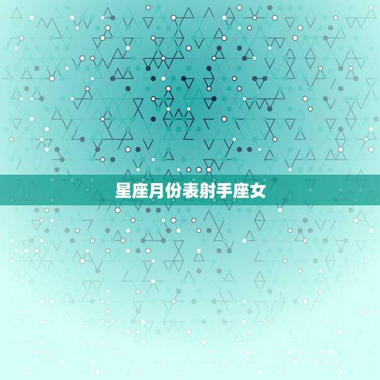 星座月份表射手座女，1996年11月28日的射手座女生性格怎样？配偶什