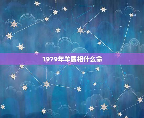 1979年羊属相什么命,1979年3月属羊的人什么命 1979年羊属相什么命,1979年3月属羊的人什么命