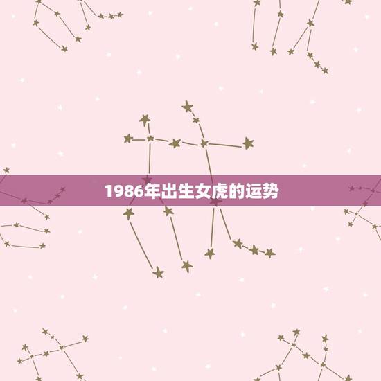 1986年出生女虎的运势,1986属虎女人2022年的运气 1986年出生女虎的运势,1986属虎女人2022年的运气