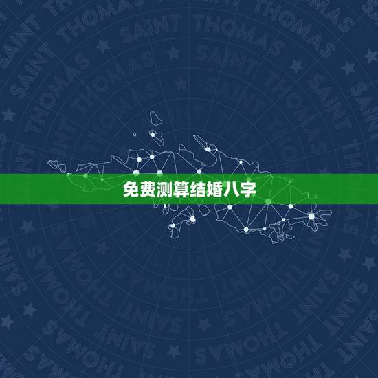 免费测算结婚八字,免费生辰八字测结婚的日子 免费测算结婚八字,免费生辰八字测结婚的日子