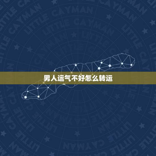 男人运气不好怎么转运，老公事业运气不好如何转运