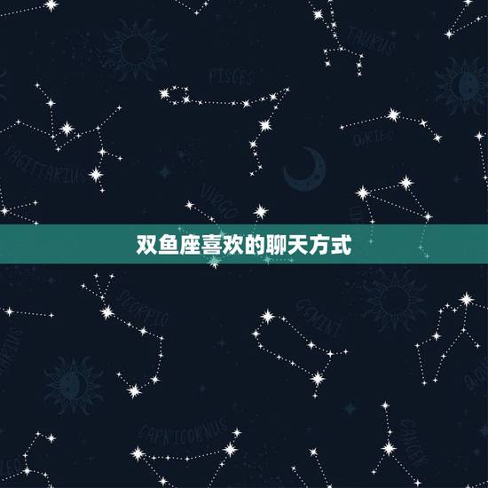 双鱼座喜欢的聊天方式，和双鱼座的聊天要注意什么？怎么样才能聊得开心？