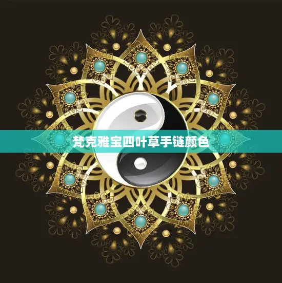 梵克雅宝四叶草手链颜色(如何选择) 梵克雅宝四叶草手链颜色(如何选择)