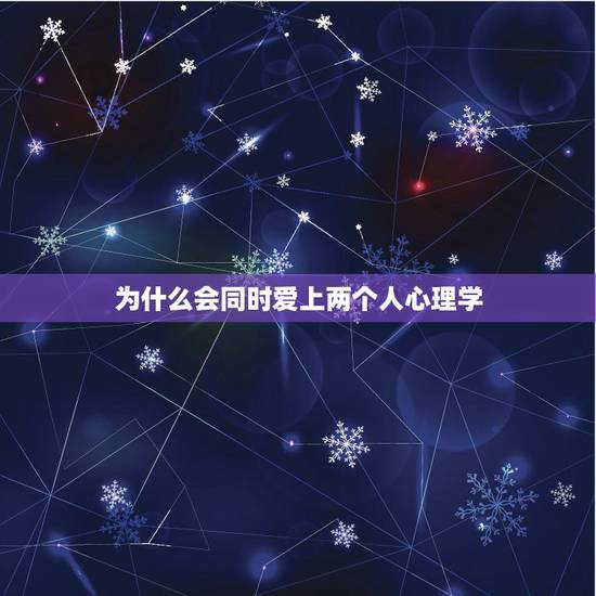 为什么会同时爱上两个人心理学，为什么会同时爱上两个人