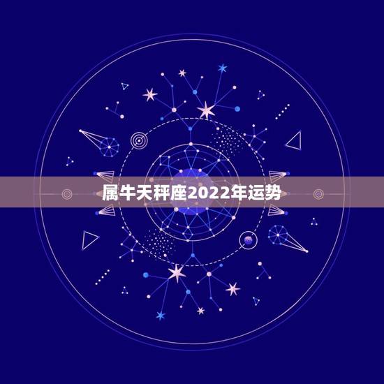 属牛天秤座2022年运势，天枰座牛年运势