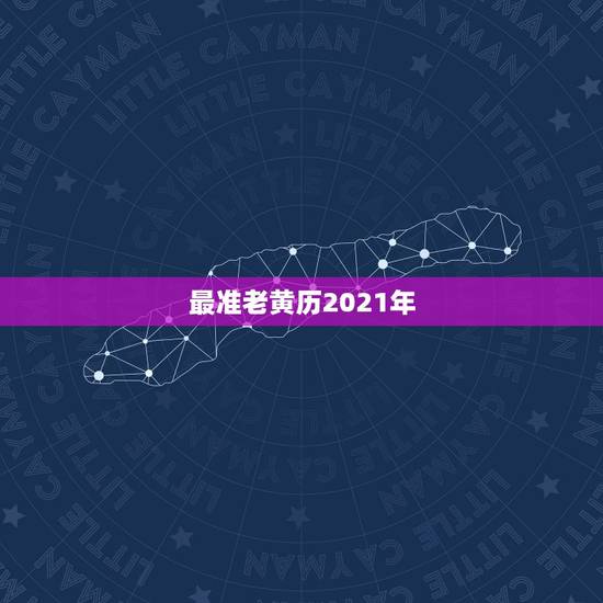 最准老黄历2021年,2021年老黄历属相 最准老黄历2021年,2021年老黄历属相