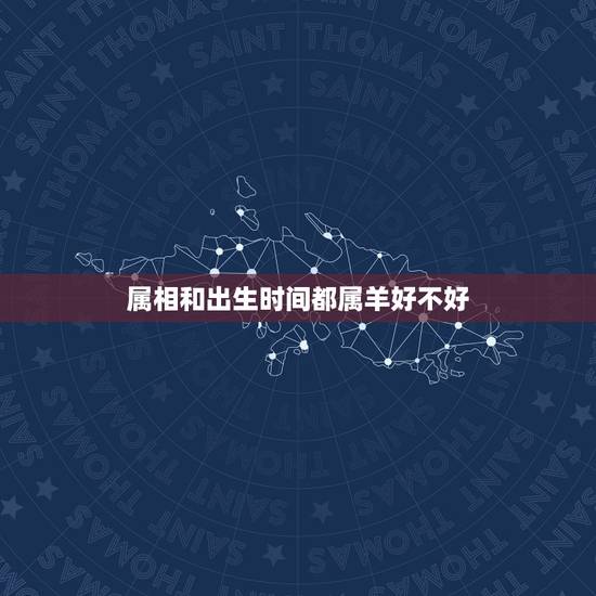 属相和出生时间都属羊好不好，属羊的有什么不好