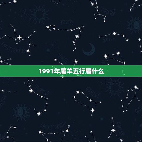 1991年属羊五行属什么,1991年金羊命五行缺什么 1991年属羊五行属什么,1991年金羊命五行缺什么