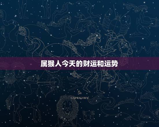 属猴人今天的财运和运势,十二生肖今日运势查询 属猴人今天的财运和运势,十二生肖今日运势查询