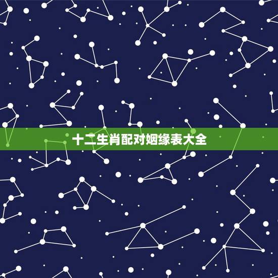 十二生肖配对姻缘表大全，生肖配对-生肖配对姻缘-十二生肖配对-指迷算命