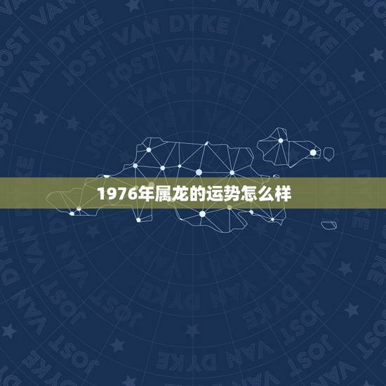 1976年属龙的运势怎么样,1976年属龙人未来5年运势 1976年属龙的运势怎么样,1976年属龙人未来5年运势