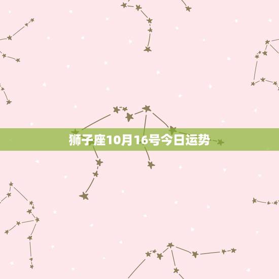 狮子座10月16号今日运势，狮子座今日最准运势