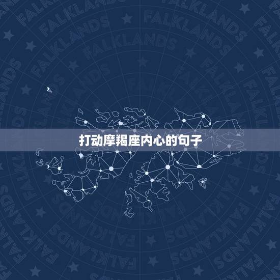 打动摩羯座内心的句子,最适合写给摩羯座的情话 打动摩羯座内心的句子,最适合写给摩羯座的情话
