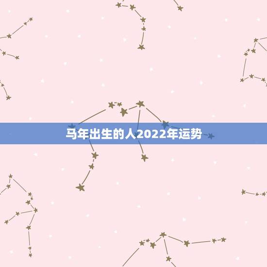 马年出生的人2022年运势,属龙2022 年运势 马年出生的人2022年运势,属龙2022 年运势