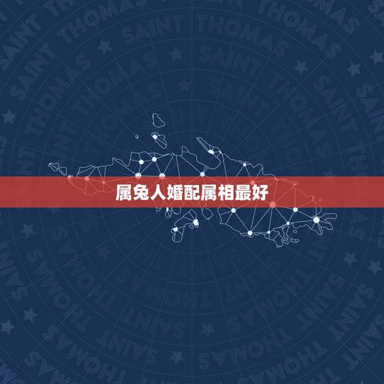 属兔人婚配属相最好,属兔的男人和什么属相最般配 属兔人婚配属相最好,属兔的男人和什么属相最般配