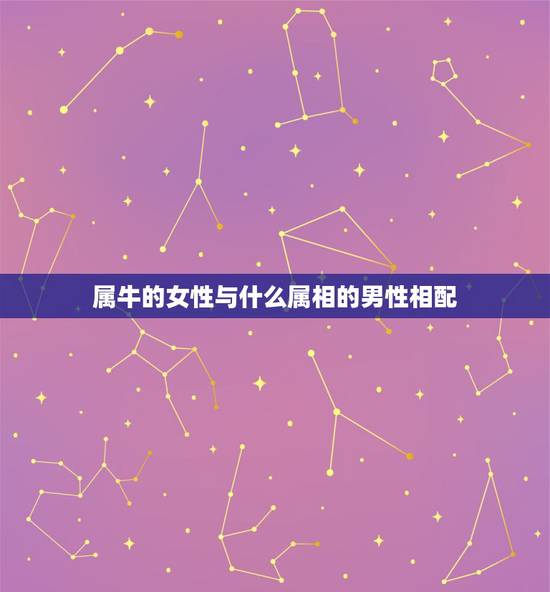 属牛的女性与什么属相的男性相配,属牛的女性配那个属相的男性最好 属牛的女性与什么属相的男性相配,属牛的女性配那个属相的男性最好