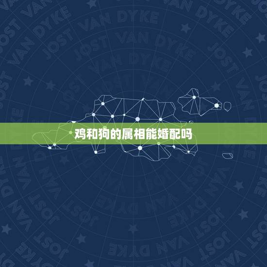 鸡和狗的属相能婚配吗,属鸡的跟属狗的真的不能婚配吗? 鸡和狗的属相能婚配吗,属鸡的跟属狗的真的不能婚配吗?