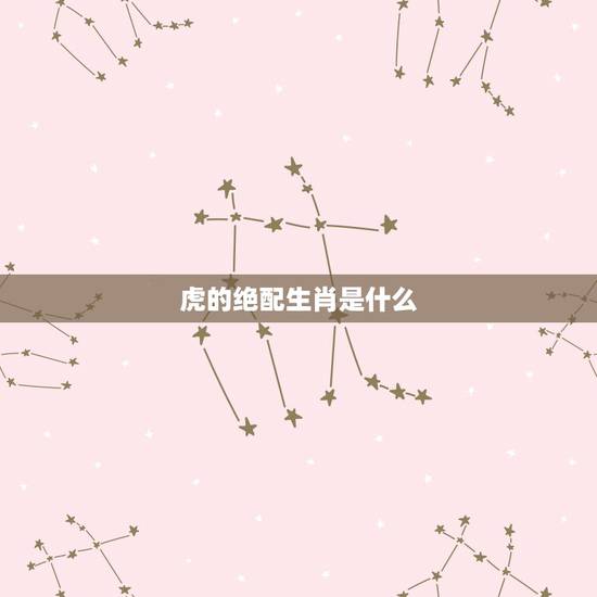 虎的绝配生肖是什么，老虎跟什么生肖绝配