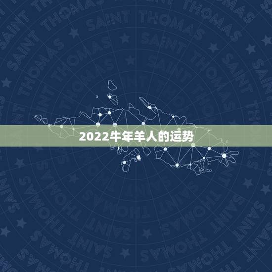 2022牛年羊人的运势,羊人鼠年运势2022 运势详解 2022牛年羊人的运势,羊人鼠年运势2022 运势详解