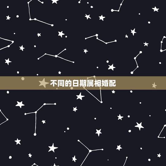 不同的日期属相婚配,男女属相婚配表大全 不同的日期属相婚配,男女属相婚配表大全