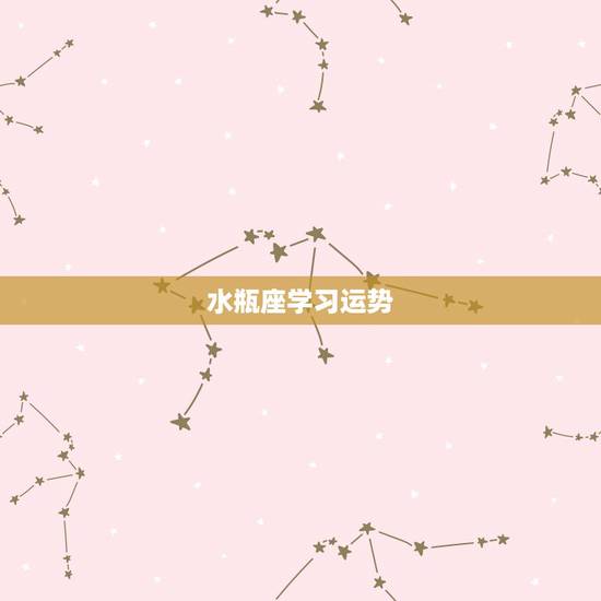 水瓶座学习运势,水瓶座的运势 水瓶座学习运势,水瓶座的运势
