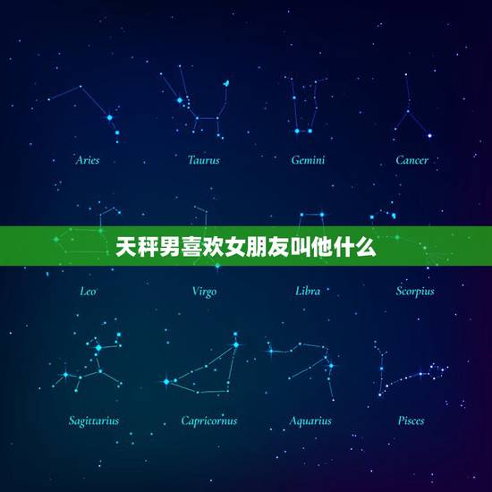 天秤男喜欢女朋友叫他什么，天秤座男喜欢什么样的女生？