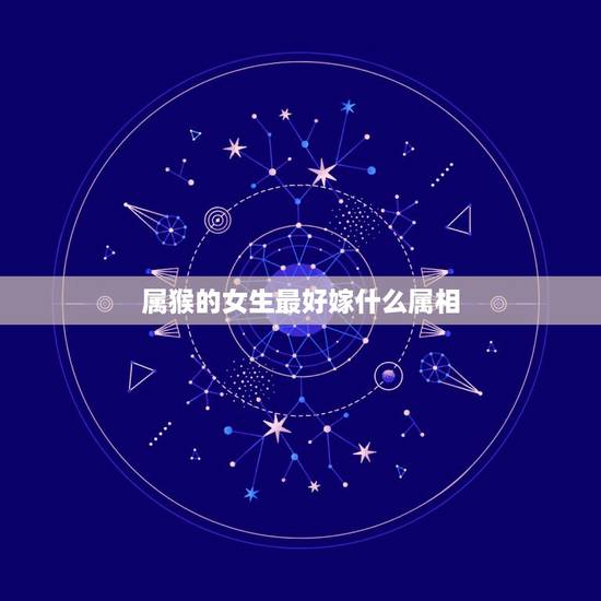 属猴的女生最好嫁什么属相，属猴的女生和哪个属相相配