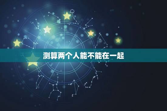 测算两个人能不能在一起，测两个人能不能在一起
