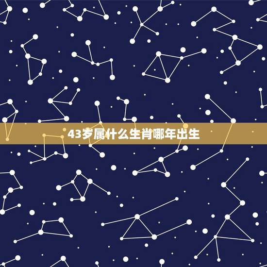 43岁属什么生肖哪年出生，36岁属相婚配