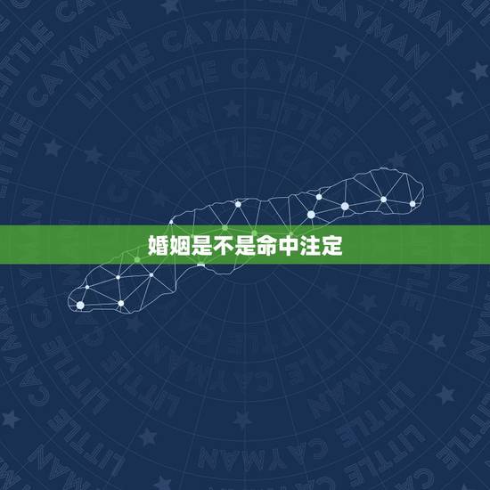 婚姻是不是命中注定,婚姻是命中注定的吗 婚姻是不是命中注定,婚姻是命中注定的吗