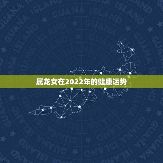 属龙女在2022年的健康运势，1988年属龙女农历2月初六出生下午1点