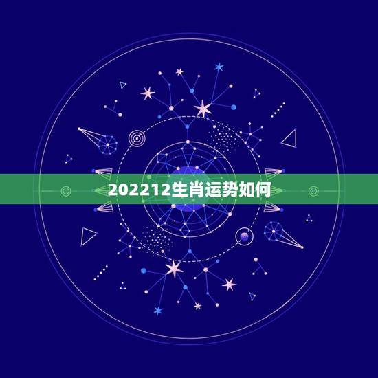 202212生肖运势如何,网上的生肖运势是骗人的吗 202212生肖运势如何,网上的生肖运势是骗人的吗
