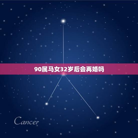 90属马女32岁后会再婚吗 属马的2022年犯离婚 90属马女32岁后会再婚吗 属马的2022年犯离婚