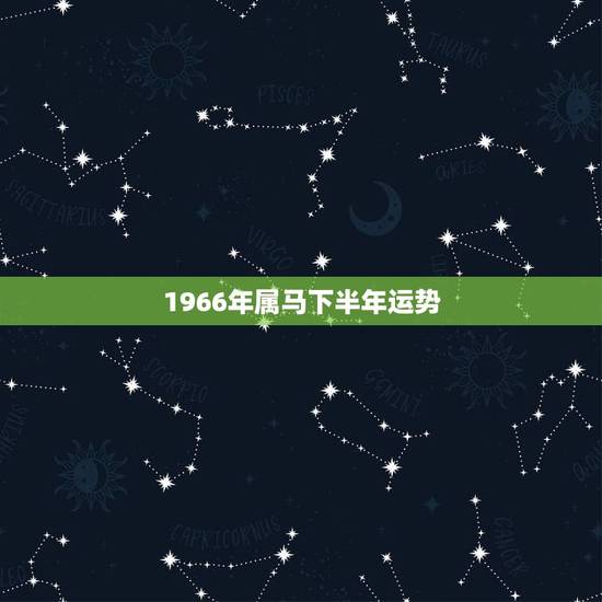 1966年属马下半年运势,66年属马人今年什么运气 1966年属马下半年运势,66年属马人今年什么运气