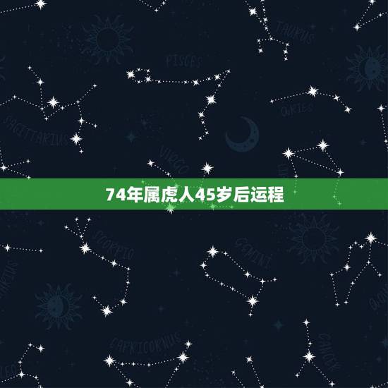 74年属虎人45岁后运程，1974年属虎六月生人的运气