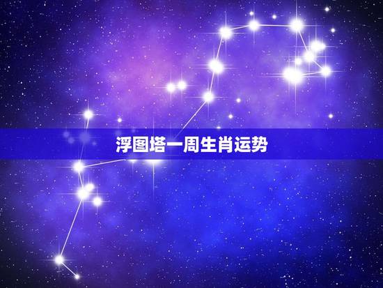 浮图塔一周生肖运势，浮屠塔一周生肖运势