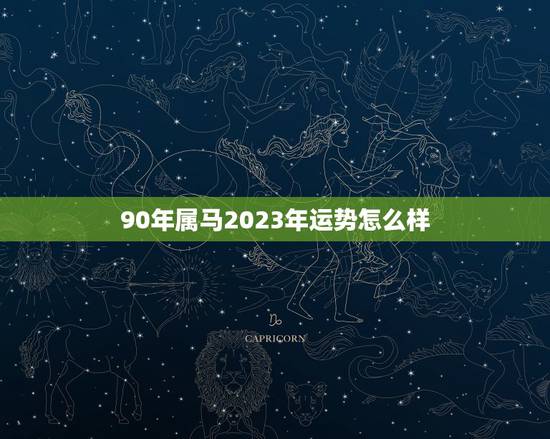 90年属马2023年运势怎么样,属马的人,在2023年属鼠年运势如何? 90年属马2023年运势怎么样,属马的人,在2023年属鼠年运势如何?