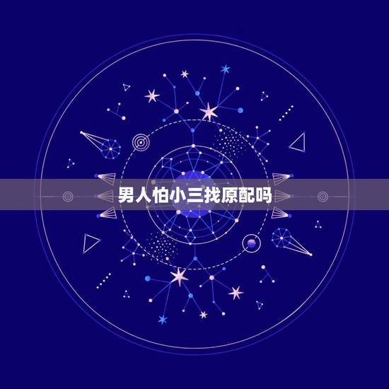 男人怕小三找原配吗,老公为什么害怕原配找小三 男人怕小三找原配吗,老公为什么害怕原配找小三