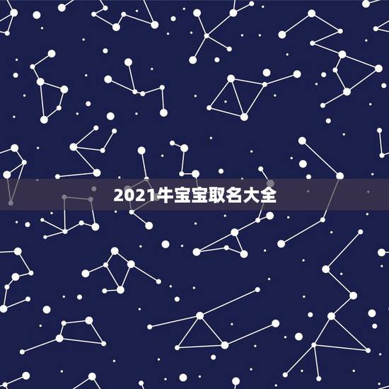 2021牛宝宝取名大全，牛年宝宝名字大全2021有寓意
