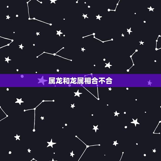 属龙和龙属相合不合,属龙跟兔合不合得来 属龙和龙属相合不合,属龙跟兔合不合得来