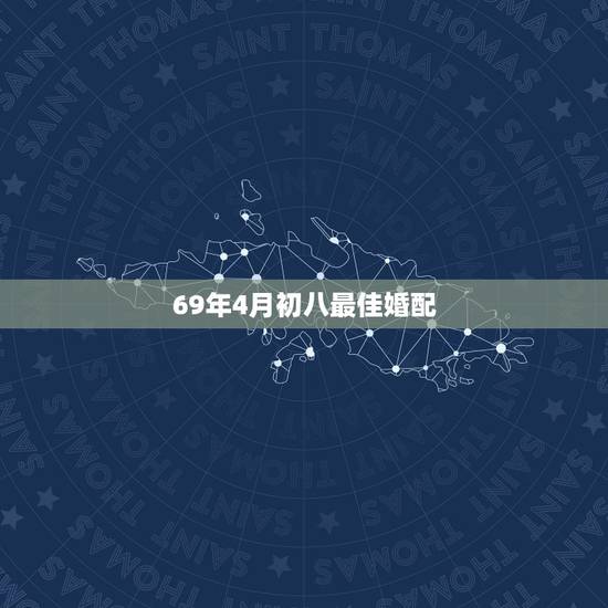 69年4月初八最佳婚配，69年农历四月初八生是什么星座