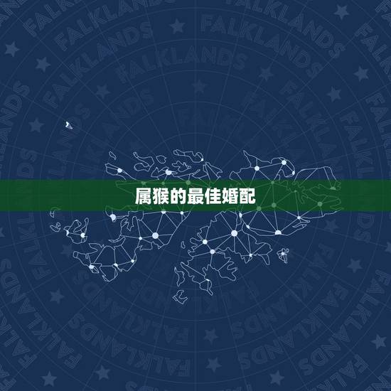 属猴的最佳婚配,属猴的最佳配偶 属猴的最佳婚配,属猴的最佳配偶