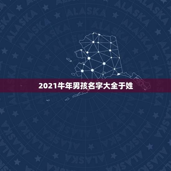 2021牛年男孩名字大全于姓,2021年属牛男孩名字,适合儒雅大气的名 2021牛年男孩名字大全于姓,2021年属牛男孩名字,适合儒雅大气的名