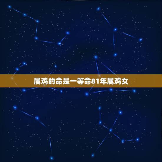 属鸡的命是一等命81年属鸡女,81年属鸡的女人命好吗 属鸡的命是一等命81年属鸡女,81年属鸡的女人命好吗