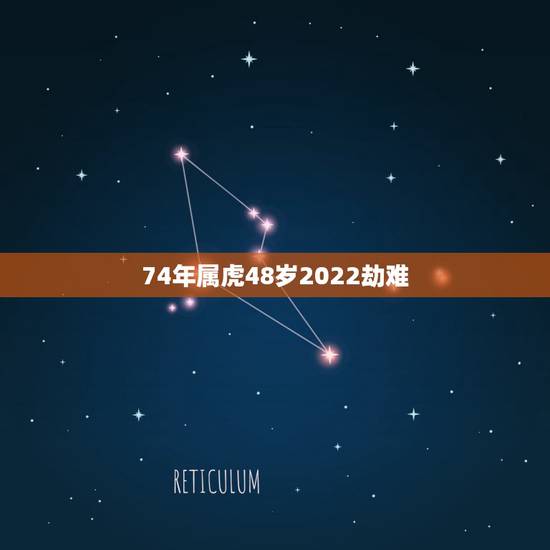 74年属虎48岁2022劫难 74年属虎女2022劫难 74年属虎48岁2022劫难 74年属虎女2022劫难