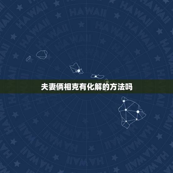 夫妻俩相克有化解的方法吗,夫妻相克如何化解 夫妻俩相克有化解的方法吗,夫妻相克如何化解
