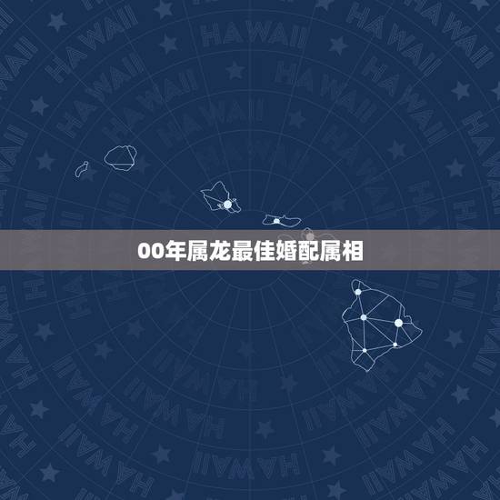 00年属龙最佳婚配属相，属龙的最佳配偶属相